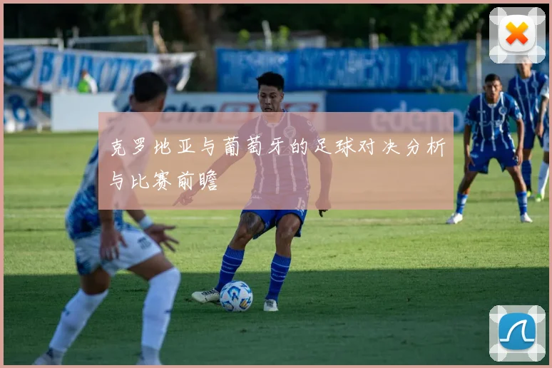克罗地亚与葡萄牙的足球对决分析与比赛前瞻