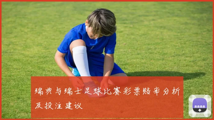 瑞典与瑞士足球比赛彩票赔率分析及投注建议