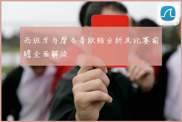 西班牙与摩洛哥欧赔分析及比赛前瞻全面解读